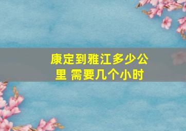 康定到雅江多少公里 需要几个小时